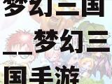 梦幻三国__梦幻三国手游