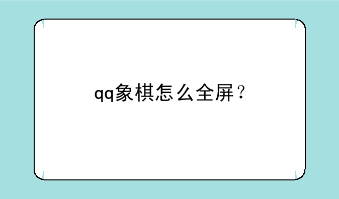qq象棋怎么全屏？