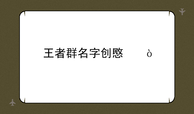 王者群名字创意？