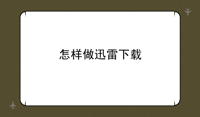 怎样做迅雷下载
