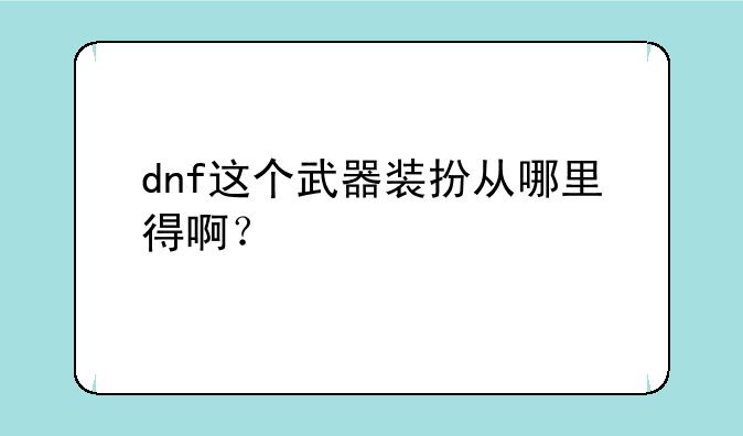 dnf这个武器装扮从哪里得啊？