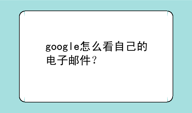 google怎么看自己的电子邮件？