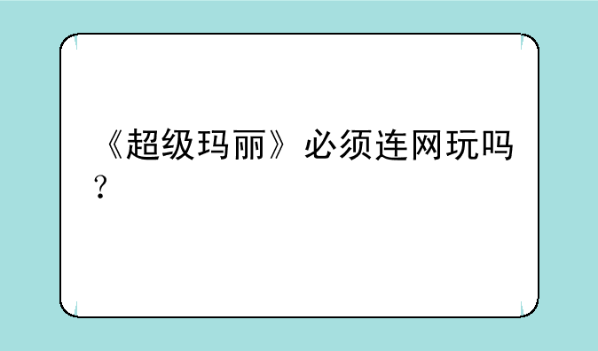 《超级玛丽》必须连网玩吗？