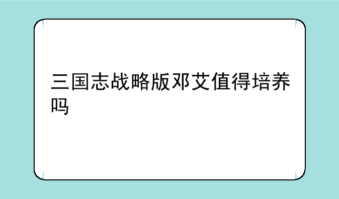三国志战略版邓艾值得培养吗