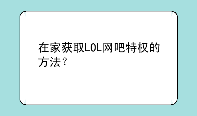 在家获取LOL网吧特权的方法？