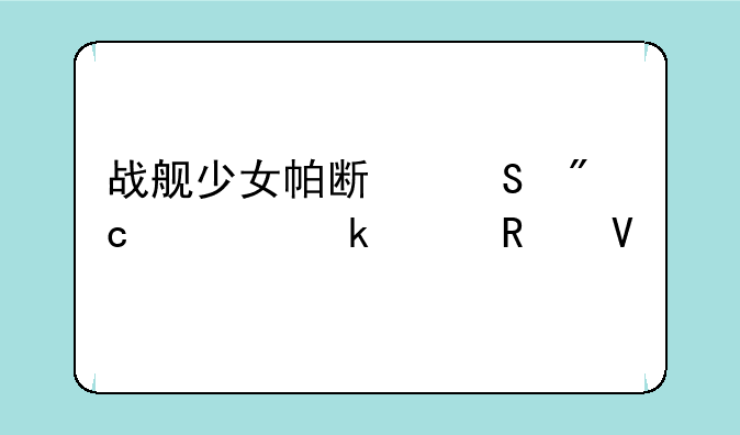 战舰少女帕斯塔战役通关攻略