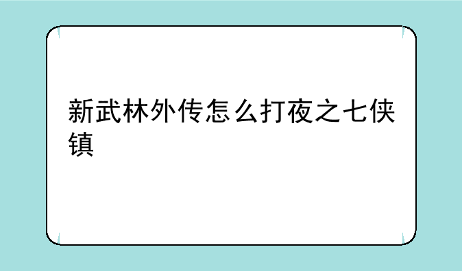 新武林外传怎么打夜之七侠镇