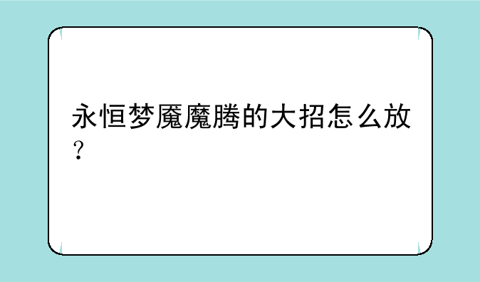 永恒梦魇魔腾的大招怎么放？