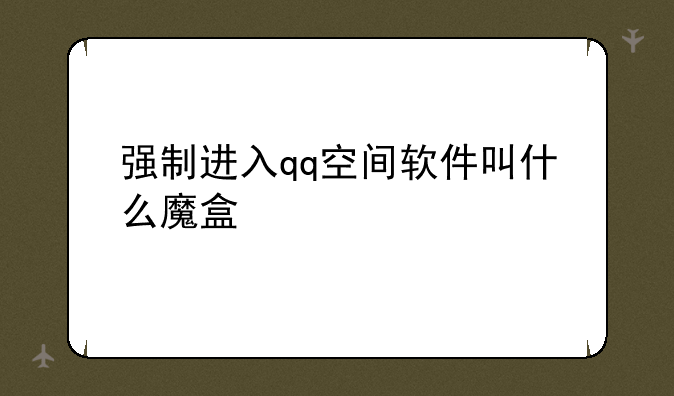 强制进入qq空间软件叫什么魔盒