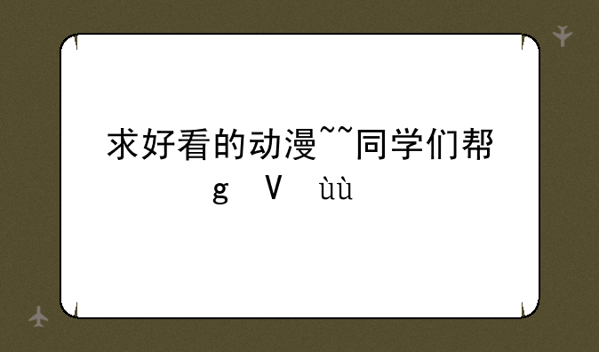 求好看的动漫~~同学们帮忙啦~~~