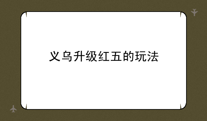 义乌升级红五的玩法