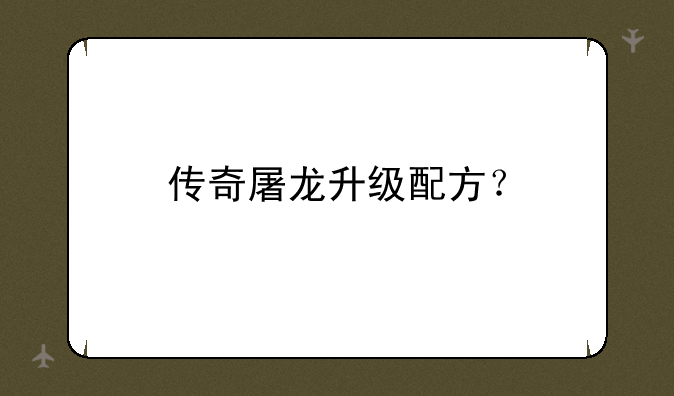 传奇屠龙升级配方？