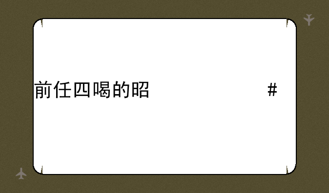 前任四喝的是什么酒