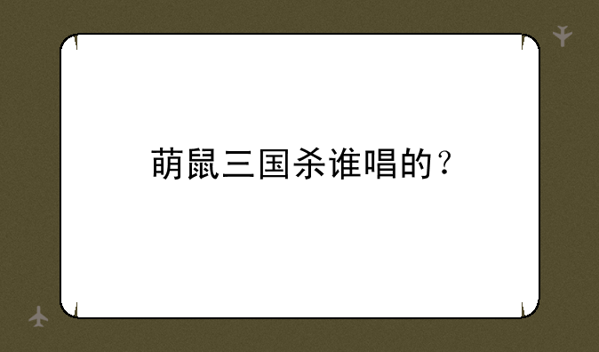 萌鼠三国杀谁唱的？