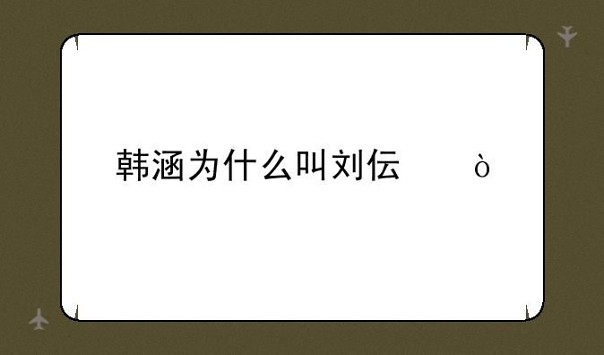 韩涵为什么叫刘伟？