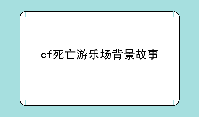 cf死亡游乐场背景故事