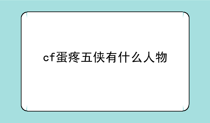 cf蛋疼五侠有什么人物