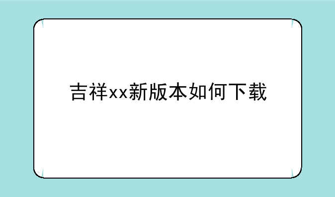 吉祥xx新版本如何下载