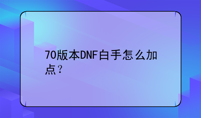 70版本DNF白手怎么加点？