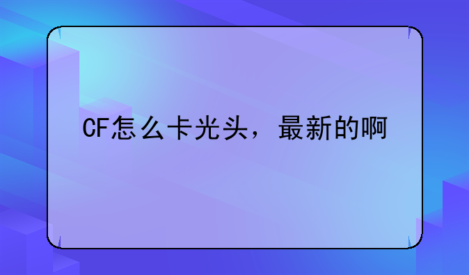 CF怎么卡光头，最新的啊