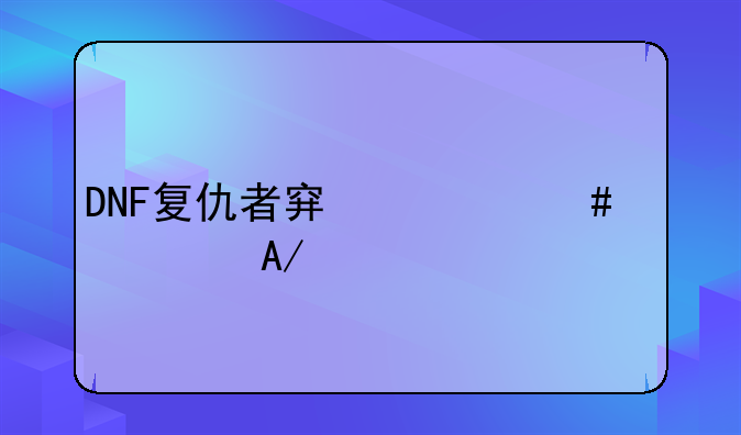 DNF复仇者穿什么装备PK好
