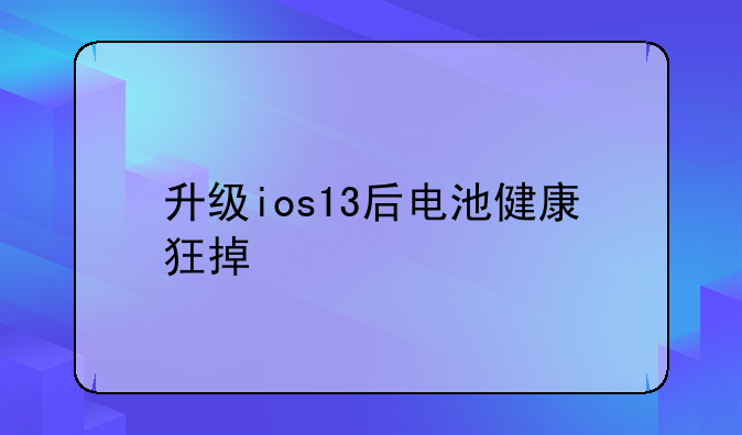 升级ios13后电池健康狂掉