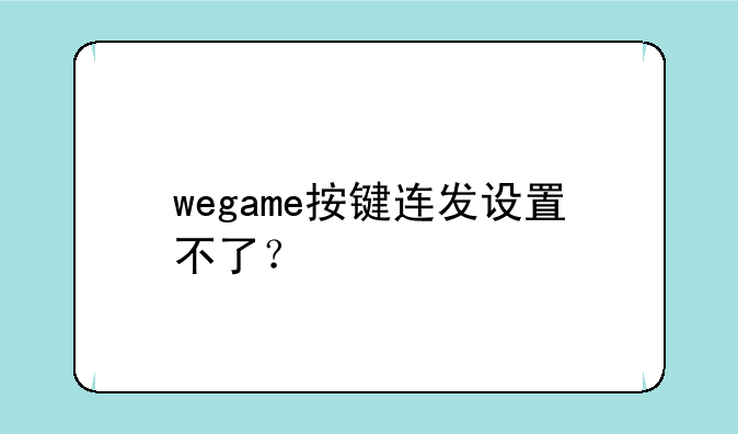 wegame按键连发设置不了？