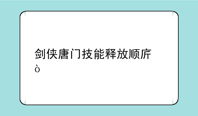 剑侠唐门技能释放顺序？