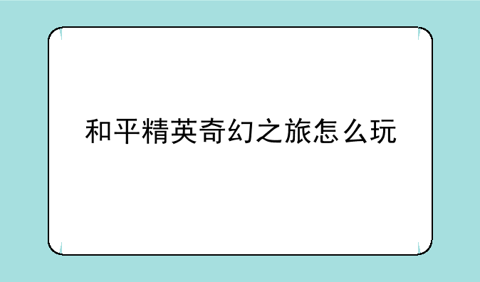 和平精英奇幻之旅怎么玩
