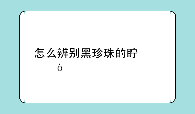 怎么辨别黑珍珠的真假？