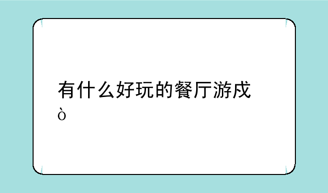 有什么好玩的餐厅游戏？