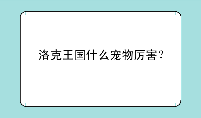 洛克王国什么宠物厉害？