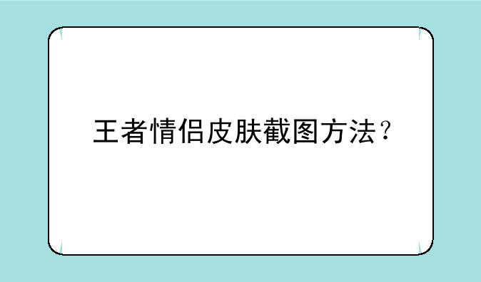 王者情侣皮肤截图方法？