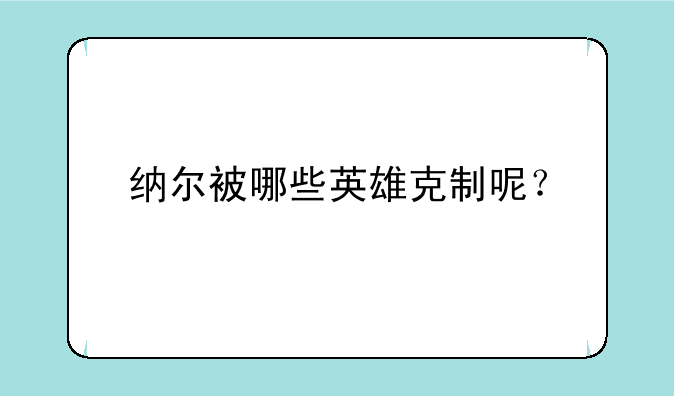 纳尔被哪些英雄克制呢？