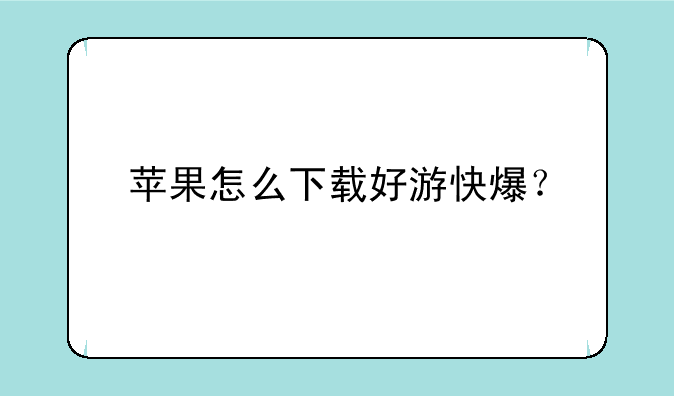 苹果怎么下载好游快爆？