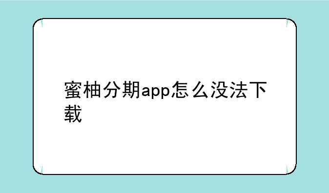 蜜柚分期app怎么没法下载