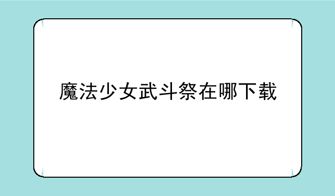 魔法少女武斗祭在哪下载