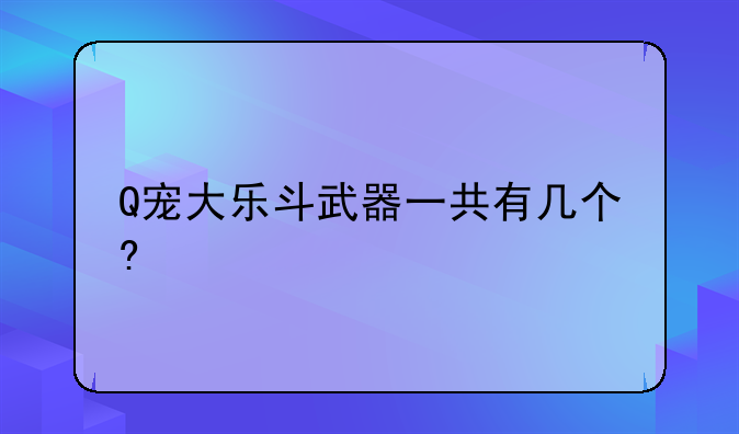 Q宠大乐斗武器一共有几个?