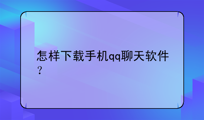 怎样下载手机qq聊天软件？