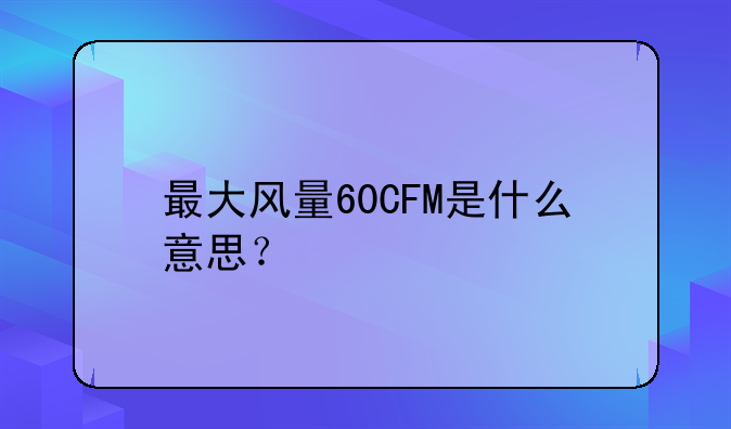 最大风量60CFM是什么意思？