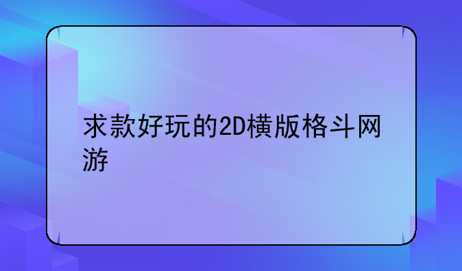 求款好玩的2D横版格斗网游