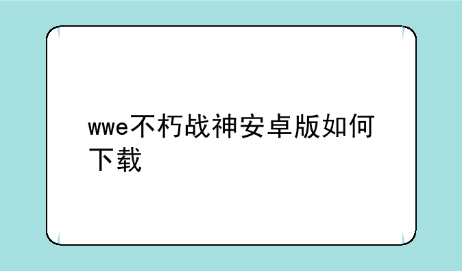 wwe不朽战神安卓版如何下载