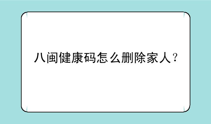 八闽健康码怎么删除家人？