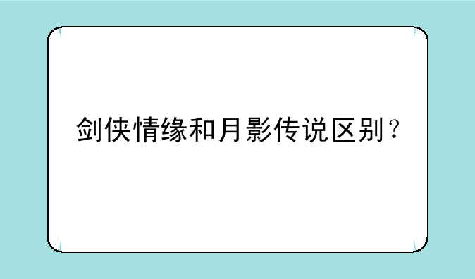 剑侠情缘和月影传说区别？