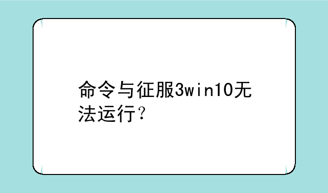 命令与征服3win10无法运行？