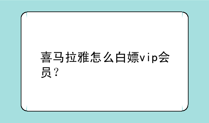 喜马拉雅怎么白嫖vip会员？