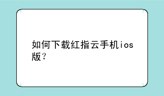 如何下载红指云手机ios版？