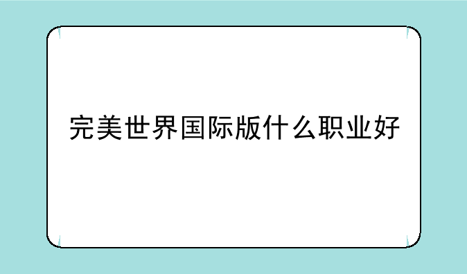 完美世界国际版什么职业好