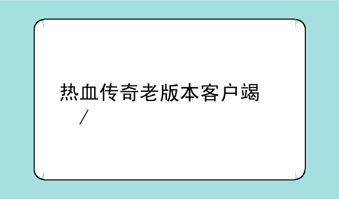 热血传奇老版本客户端下载