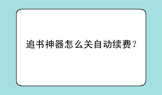 追书神器怎么关自动续费？